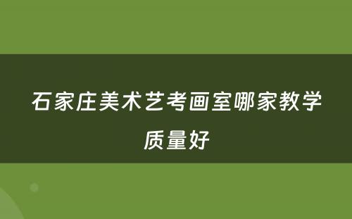 石家庄美术艺考画室哪家教学质量好