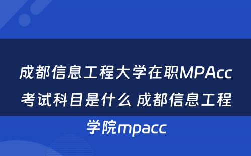 成都信息工程大学在职MPAcc考试科目是什么 成都信息工程学院mpacc