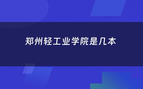 郑州轻工业学院是几本 