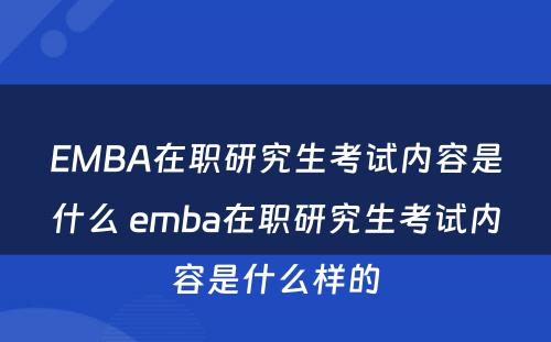 EMBA在职研究生考试内容是什么 emba在职研究生考试内容是什么样的