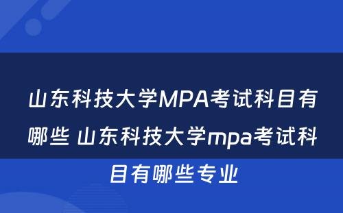 山东科技大学MPA考试科目有哪些 山东科技大学mpa考试科目有哪些专业