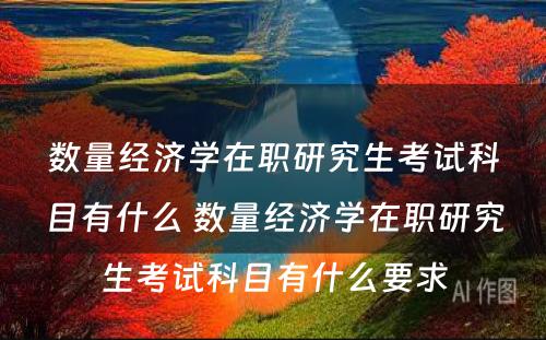 数量经济学在职研究生考试科目有什么 数量经济学在职研究生考试科目有什么要求