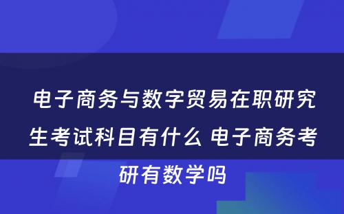 电子商务与数字贸易在职研究生考试科目有什么 电子商务考研有数学吗