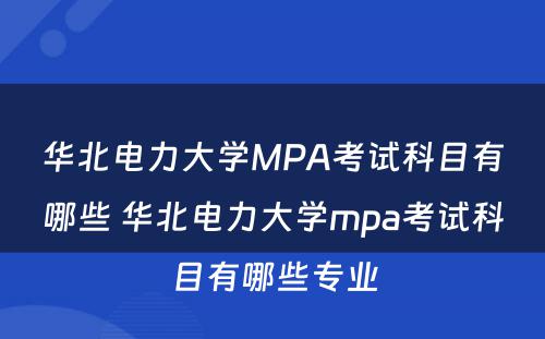 华北电力大学MPA考试科目有哪些 华北电力大学mpa考试科目有哪些专业