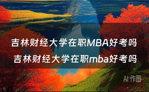 吉林财经大学在职MBA好考吗 吉林财经大学在职mba好考吗