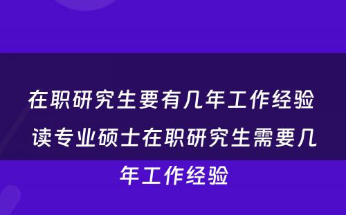 在职研究生要有几年工作经验 读专业硕士在职研究生需要几年工作经验