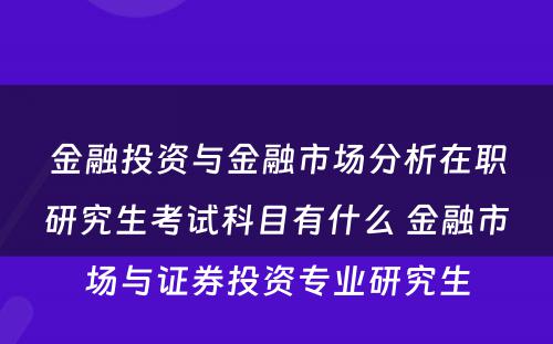 金融投资与金融市场分析在职研究生考试科目有什么 金融市场与证券投资专业研究生