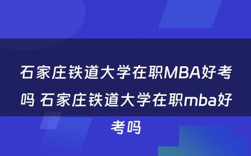石家庄铁道大学在职MBA好考吗 石家庄铁道大学在职mba好考吗