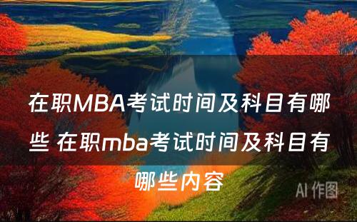 在职MBA考试时间及科目有哪些 在职mba考试时间及科目有哪些内容
