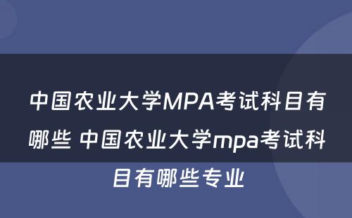中国农业大学MPA考试科目有哪些 中国农业大学mpa考试科目有哪些专业