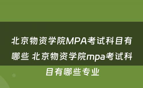北京物资学院MPA考试科目有哪些 北京物资学院mpa考试科目有哪些专业