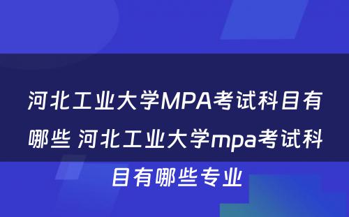 河北工业大学MPA考试科目有哪些 河北工业大学mpa考试科目有哪些专业
