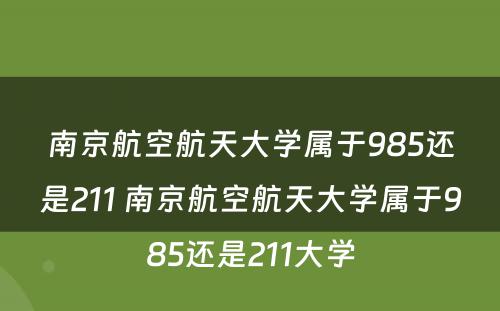 南京航空航天大学属于985还是211 南京航空航天大学属于985还是211大学