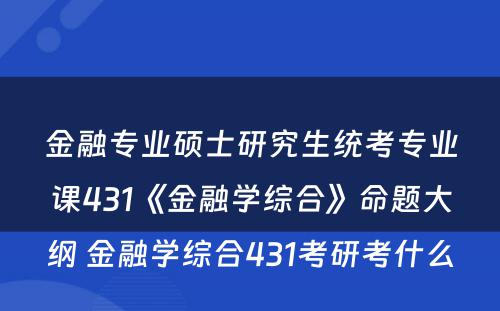 金融专业硕士研究生统考专业课431《金融学综合》命题大纲 金融学综合431考研考什么