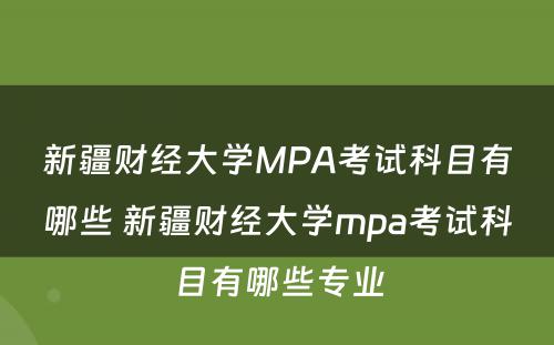 新疆财经大学MPA考试科目有哪些 新疆财经大学mpa考试科目有哪些专业