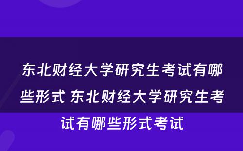 东北财经大学研究生考试有哪些形式 东北财经大学研究生考试有哪些形式考试