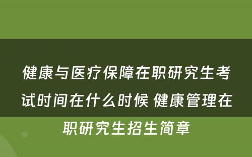 健康与医疗保障在职研究生考试时间在什么时候 健康管理在职研究生招生简章