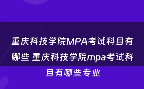 重庆科技学院MPA考试科目有哪些 重庆科技学院mpa考试科目有哪些专业
