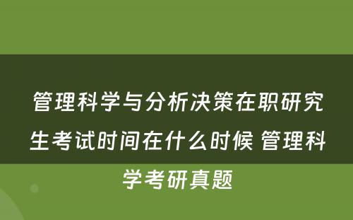 管理科学与分析决策在职研究生考试时间在什么时候 管理科学考研真题