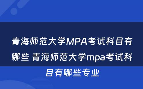 青海师范大学MPA考试科目有哪些 青海师范大学mpa考试科目有哪些专业