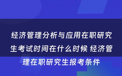 经济管理分析与应用在职研究生考试时间在什么时候 经济管理在职研究生报考条件