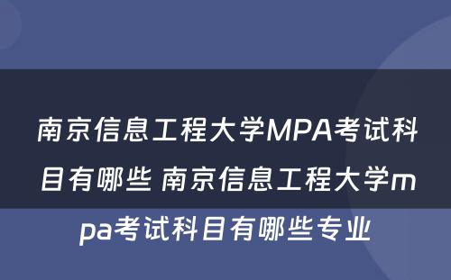 南京信息工程大学MPA考试科目有哪些 南京信息工程大学mpa考试科目有哪些专业