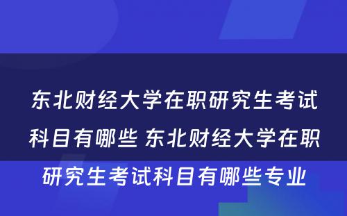 东北财经大学在职研究生考试科目有哪些 东北财经大学在职研究生考试科目有哪些专业