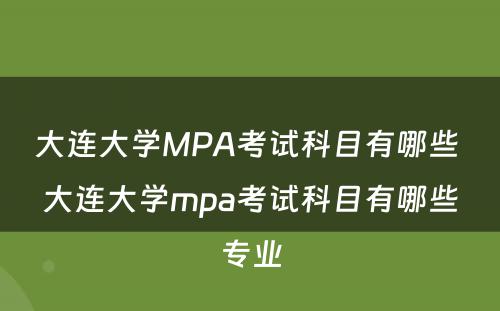 大连大学MPA考试科目有哪些 大连大学mpa考试科目有哪些专业