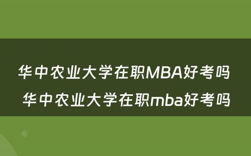 华中农业大学在职MBA好考吗 华中农业大学在职mba好考吗