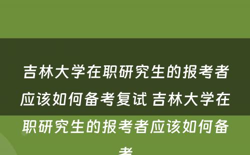 吉林大学在职研究生的报考者应该如何备考复试 吉林大学在职研究生的报考者应该如何备考