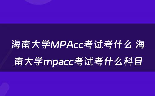 海南大学MPAcc考试考什么 海南大学mpacc考试考什么科目