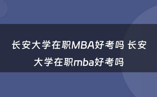 长安大学在职MBA好考吗 长安大学在职mba好考吗