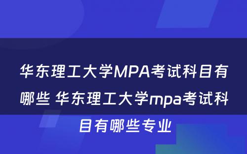 华东理工大学MPA考试科目有哪些 华东理工大学mpa考试科目有哪些专业