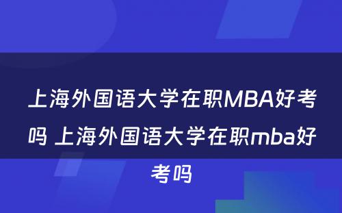 上海外国语大学在职MBA好考吗 上海外国语大学在职mba好考吗