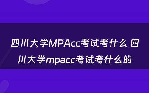 四川大学MPAcc考试考什么 四川大学mpacc考试考什么的