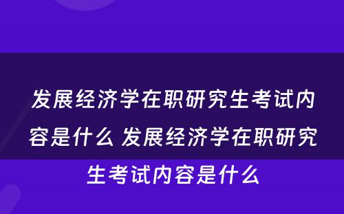 发展经济学在职研究生考试内容是什么 发展经济学在职研究生考试内容是什么