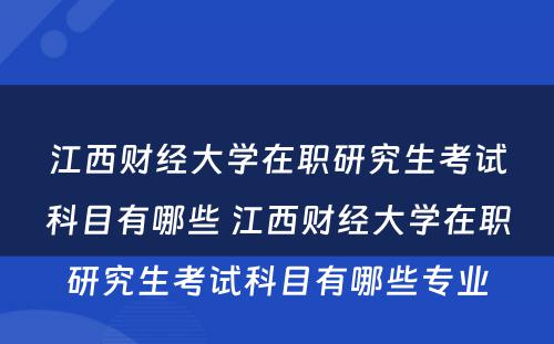 江西财经大学在职研究生考试科目有哪些 江西财经大学在职研究生考试科目有哪些专业