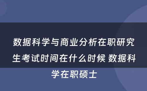 数据科学与商业分析在职研究生考试时间在什么时候 数据科学在职硕士