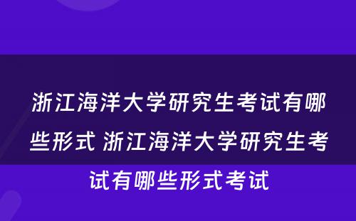 浙江海洋大学研究生考试有哪些形式 浙江海洋大学研究生考试有哪些形式考试