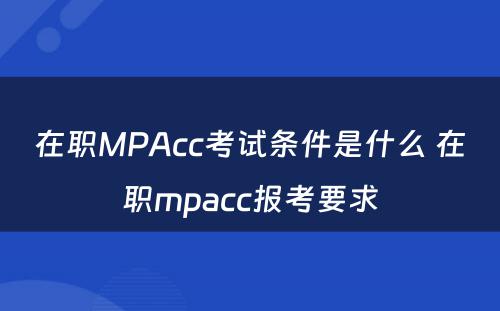 在职MPAcc考试条件是什么 在职mpacc报考要求