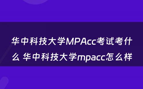 华中科技大学MPAcc考试考什么 华中科技大学mpacc怎么样