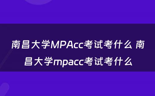 南昌大学MPAcc考试考什么 南昌大学mpacc考试考什么