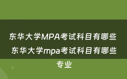 东华大学MPA考试科目有哪些 东华大学mpa考试科目有哪些专业