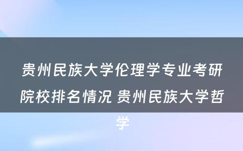 贵州民族大学伦理学专业考研院校排名情况 贵州民族大学哲学