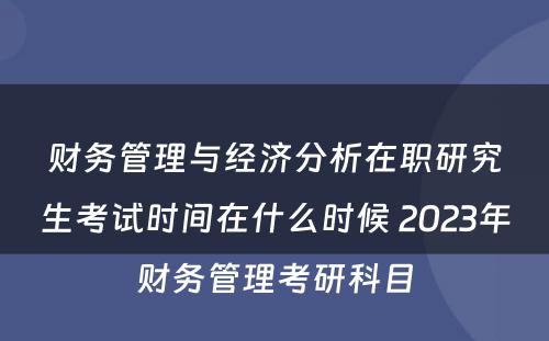 财务管理与经济分析在职研究生考试时间在什么时候 2023年财务管理考研科目