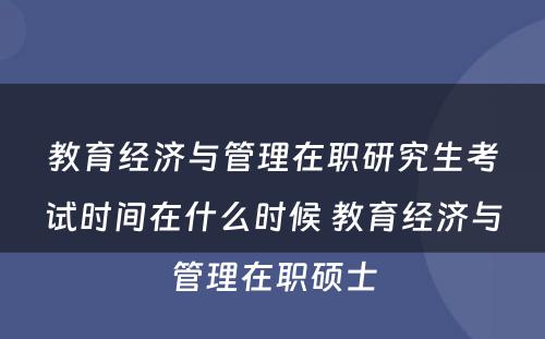 教育经济与管理在职研究生考试时间在什么时候 教育经济与管理在职硕士