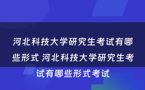 河北科技大学研究生考试有哪些形式 河北科技大学研究生考试有哪些形式考试