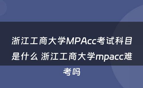 浙江工商大学MPAcc考试科目是什么 浙江工商大学mpacc难考吗