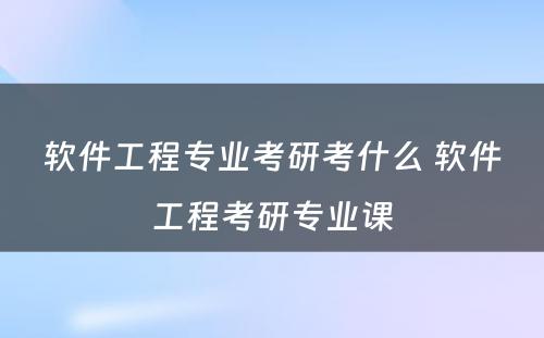 软件工程专业考研考什么 软件工程考研专业课