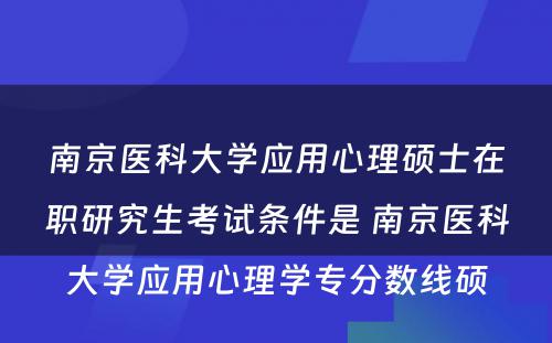 南京医科大学应用心理硕士在职研究生考试条件是 南京医科大学应用心理学专分数线硕